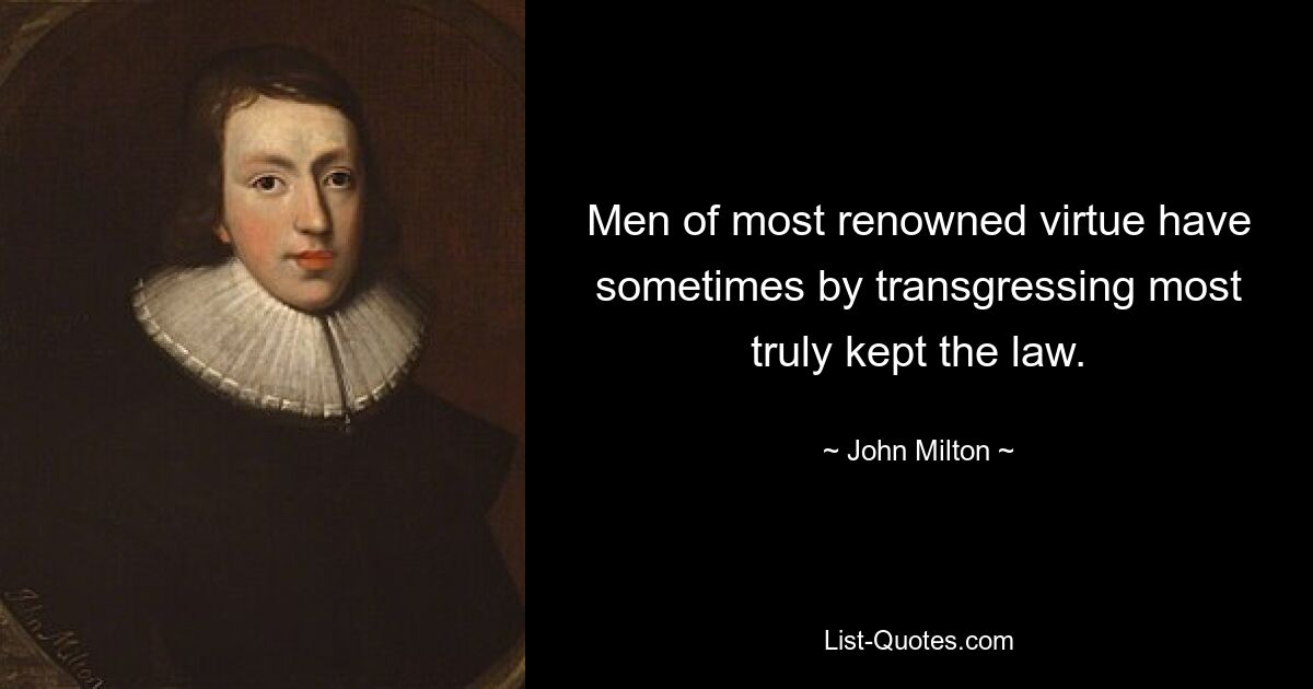 Men of most renowned virtue have sometimes by transgressing most truly kept the law. — © John Milton