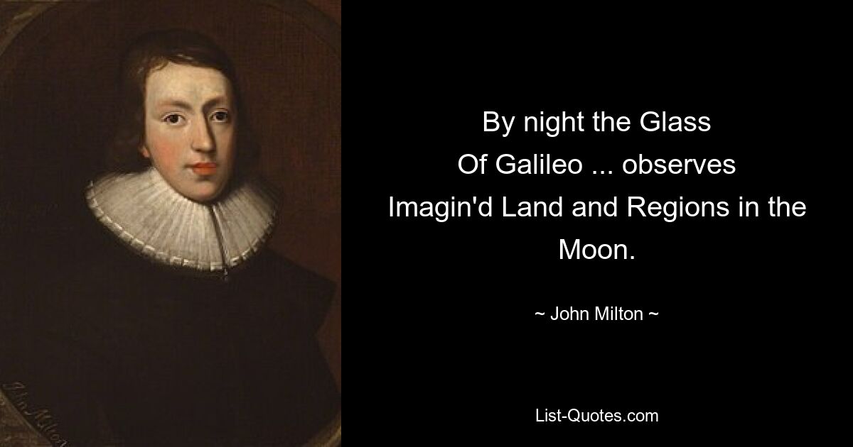 By night the Glass
Of Galileo ... observes
Imagin'd Land and Regions in the Moon. — © John Milton