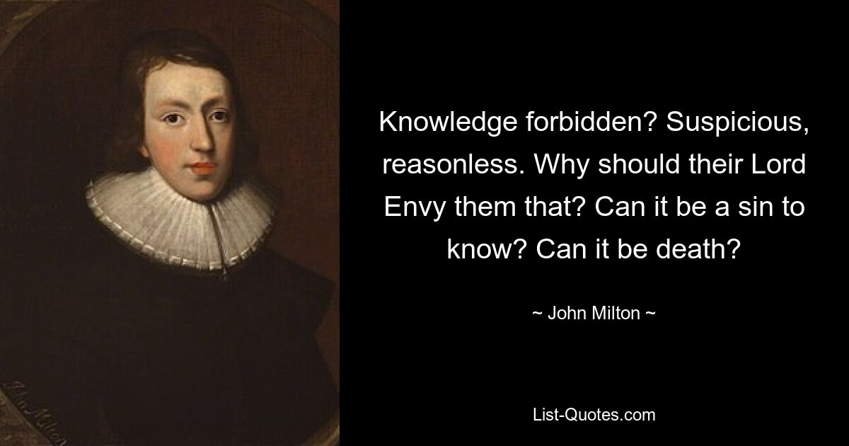 Knowledge forbidden? Suspicious, reasonless. Why should their Lord Envy them that? Can it be a sin to know? Can it be death? — © John Milton