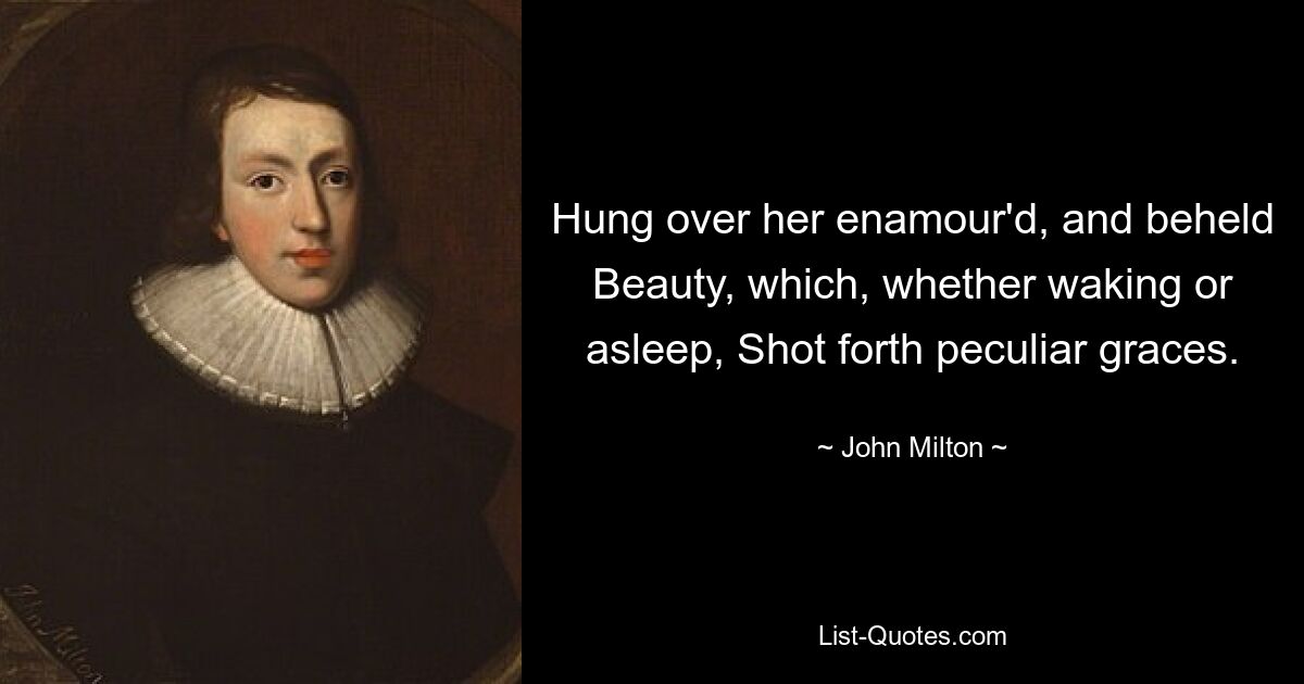 Hung over her enamour'd, and beheld Beauty, which, whether waking or asleep, Shot forth peculiar graces. — © John Milton