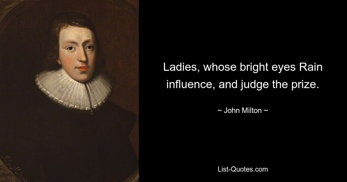 Ladies, whose bright eyes Rain influence, and judge the prize. — © John Milton