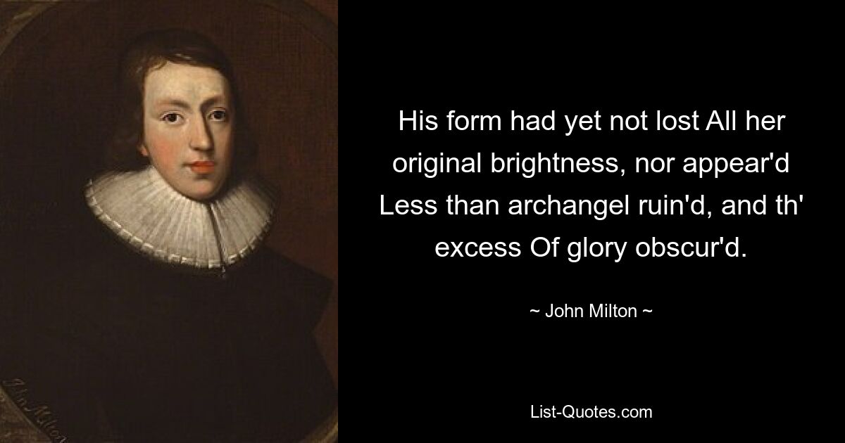 His form had yet not lost All her original brightness, nor appear'd Less than archangel ruin'd, and th' excess Of glory obscur'd. — © John Milton