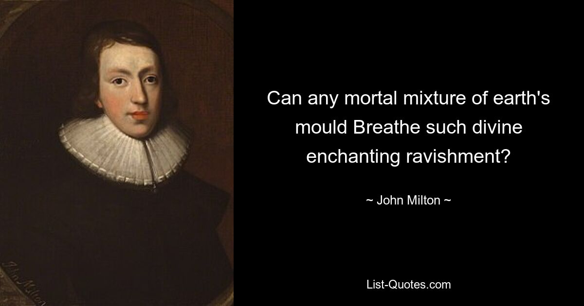 Can any mortal mixture of earth's mould Breathe such divine enchanting ravishment? — © John Milton