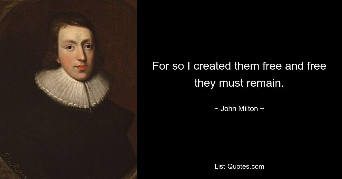 For so I created them free and free they must remain. — © John Milton