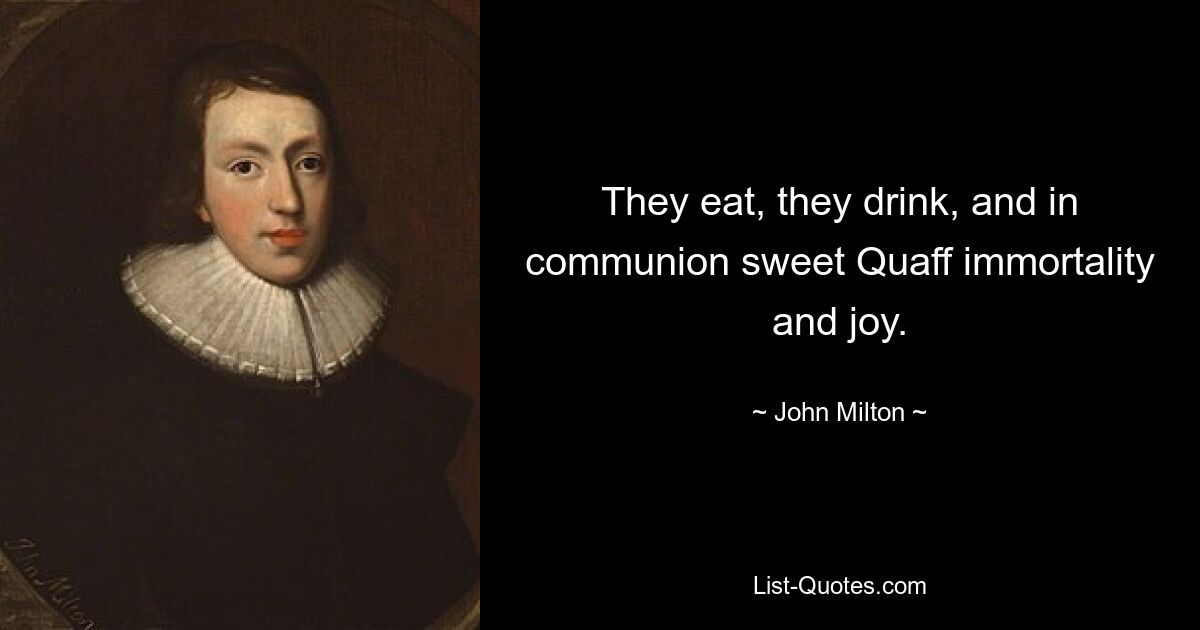 They eat, they drink, and in communion sweet Quaff immortality and joy. — © John Milton