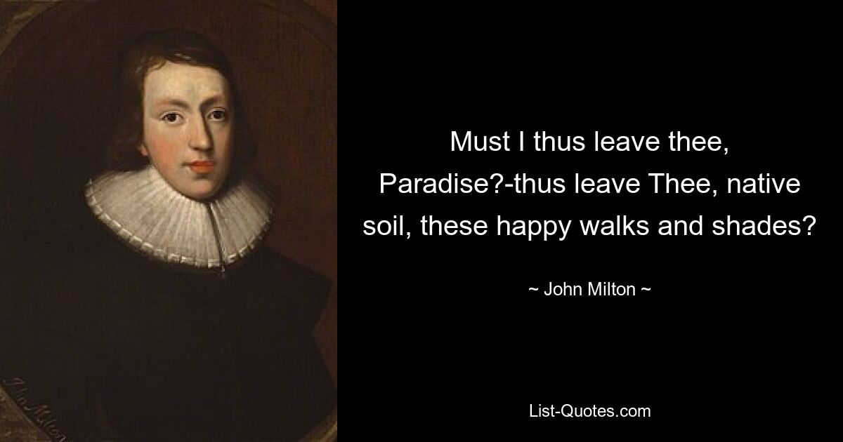 Must I thus leave thee, Paradise?-thus leave Thee, native soil, these happy walks and shades? — © John Milton