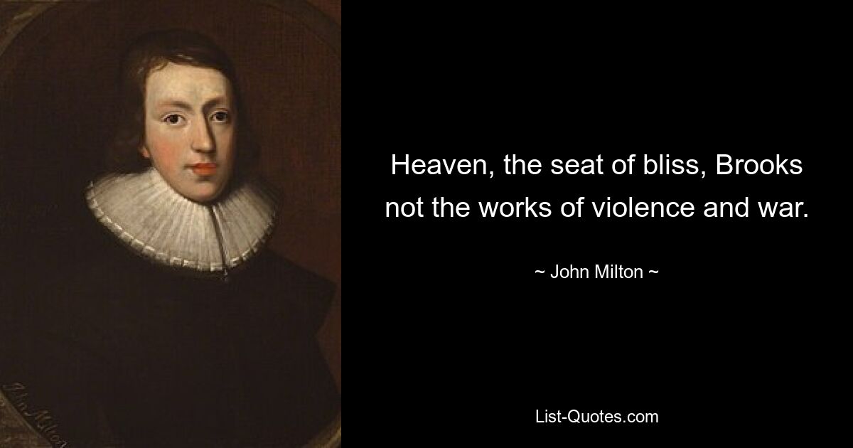 Heaven, the seat of bliss, Brooks not the works of violence and war. — © John Milton