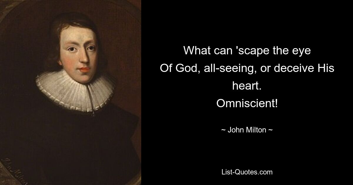 What can 'scape the eye
Of God, all-seeing, or deceive His heart.
Omniscient! — © John Milton