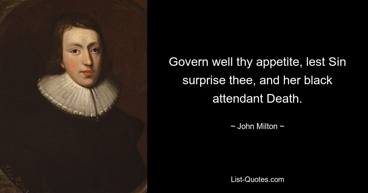 Govern well thy appetite, lest Sin surprise thee, and her black attendant Death. — © John Milton