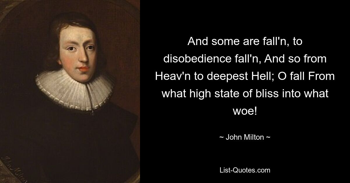 And some are fall'n, to disobedience fall'n, And so from Heav'n to deepest Hell; O fall From what high state of bliss into what woe! — © John Milton