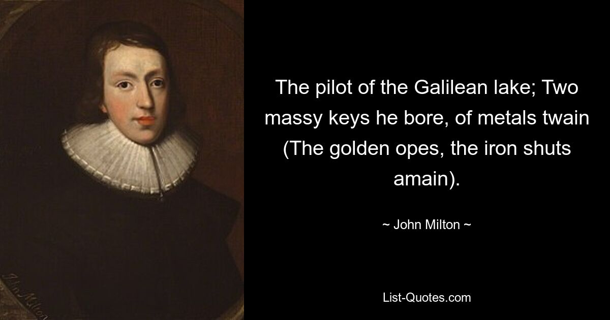 The pilot of the Galilean lake; Two massy keys he bore, of metals twain (The golden opes, the iron shuts amain). — © John Milton