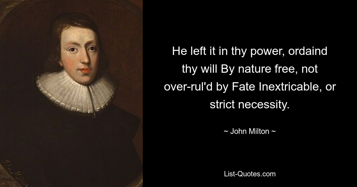 Он оставил это в твоей власти, предопределил твою волю По природе свободной, не подчиняющейся Непреодолимой Судьбе или строгой необходимости. — © Джон Милтон