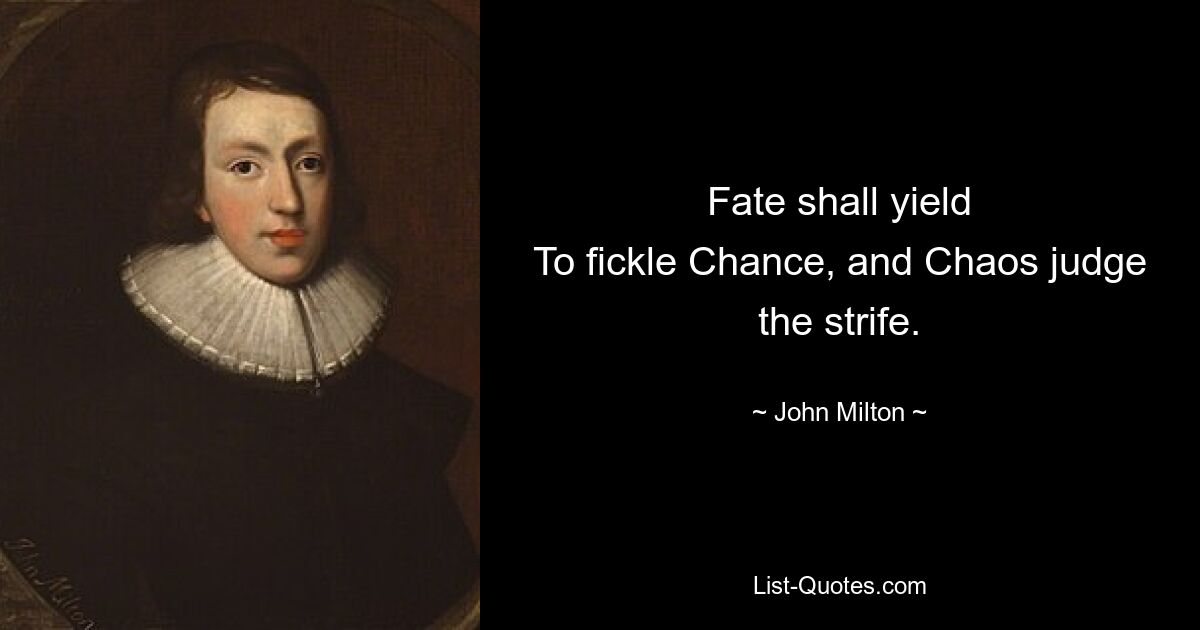 Fate shall yield
To fickle Chance, and Chaos judge the strife. — © John Milton