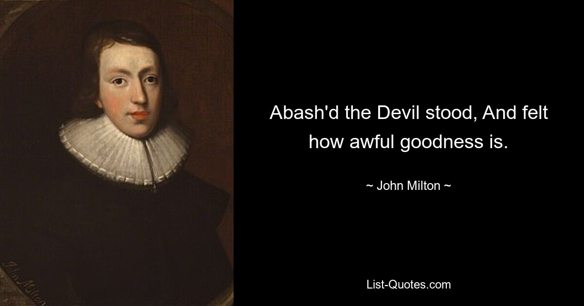 Abash'd the Devil stood, And felt how awful goodness is. — © John Milton