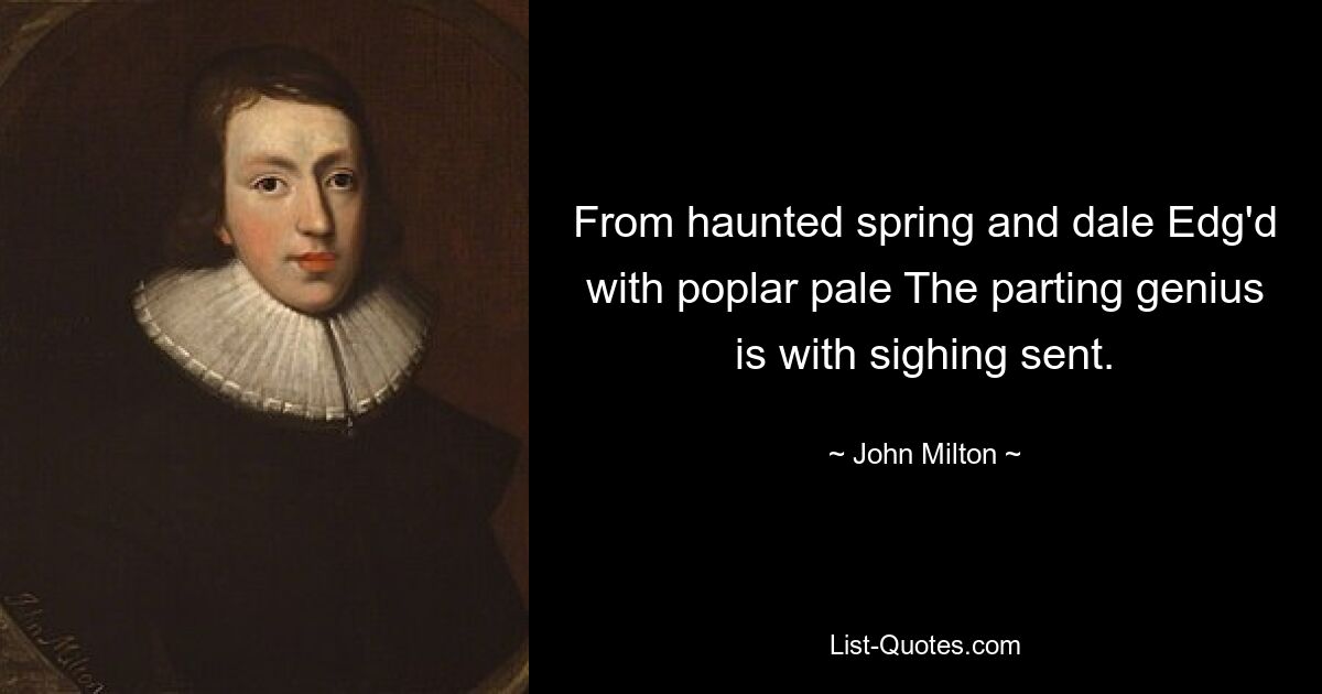 From haunted spring and dale Edg'd with poplar pale The parting genius is with sighing sent. — © John Milton