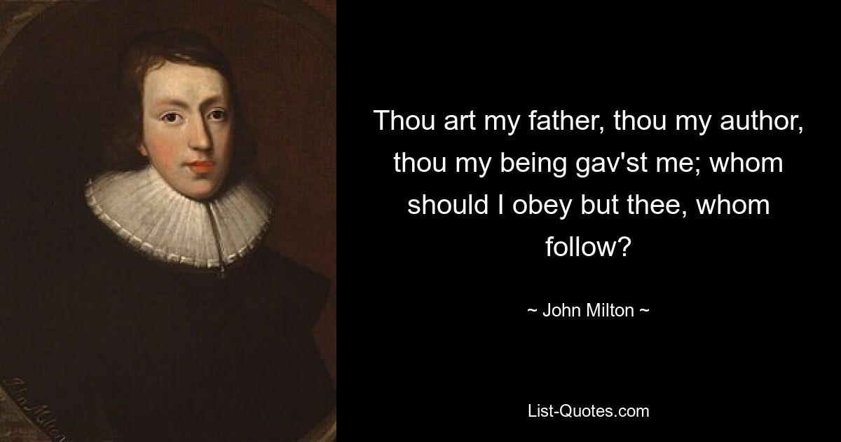 Thou art my father, thou my author, thou my being gav'st me; whom should I obey but thee, whom follow? — © John Milton