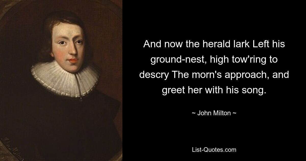 And now the herald lark Left his ground-nest, high tow'ring to descry The morn's approach, and greet her with his song. — © John Milton