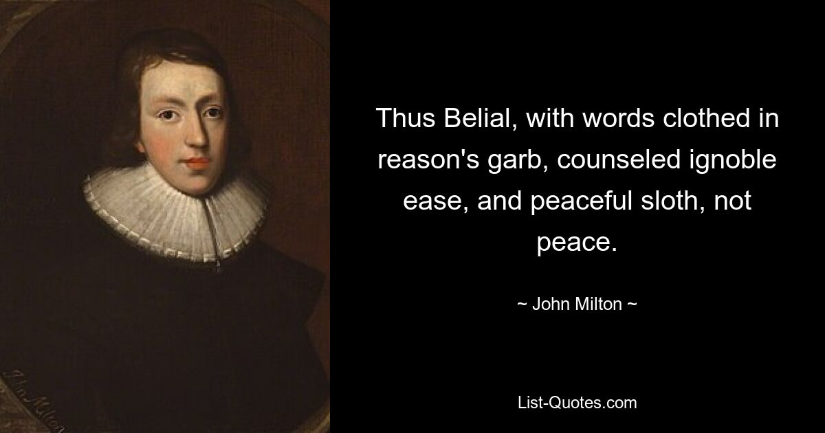 Thus Belial, with words clothed in reason's garb, counseled ignoble ease, and peaceful sloth, not peace. — © John Milton