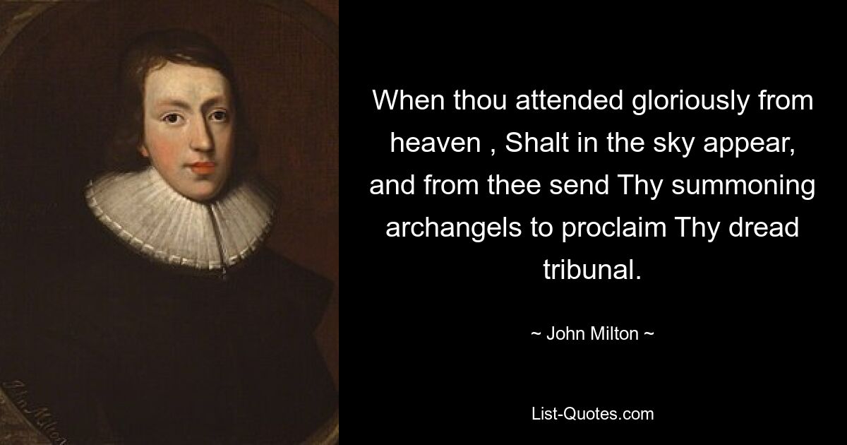 When thou attended gloriously from heaven , Shalt in the sky appear, and from thee send Thy summoning archangels to proclaim Thy dread tribunal. — © John Milton