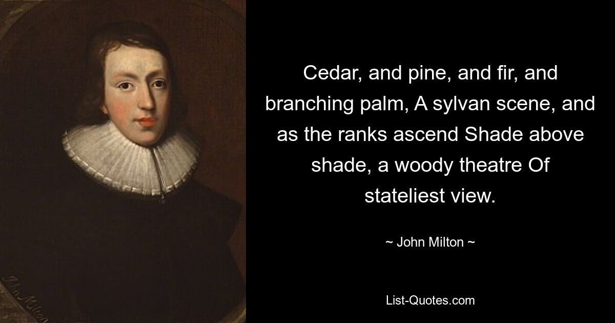 Zeder und Kiefer und Tanne und verzweigte Palmen, eine Waldszene, und während die Reihen aufsteigen, Schatten über Schatten, ein waldiges Theater von stattlicher Aussicht. — © John Milton