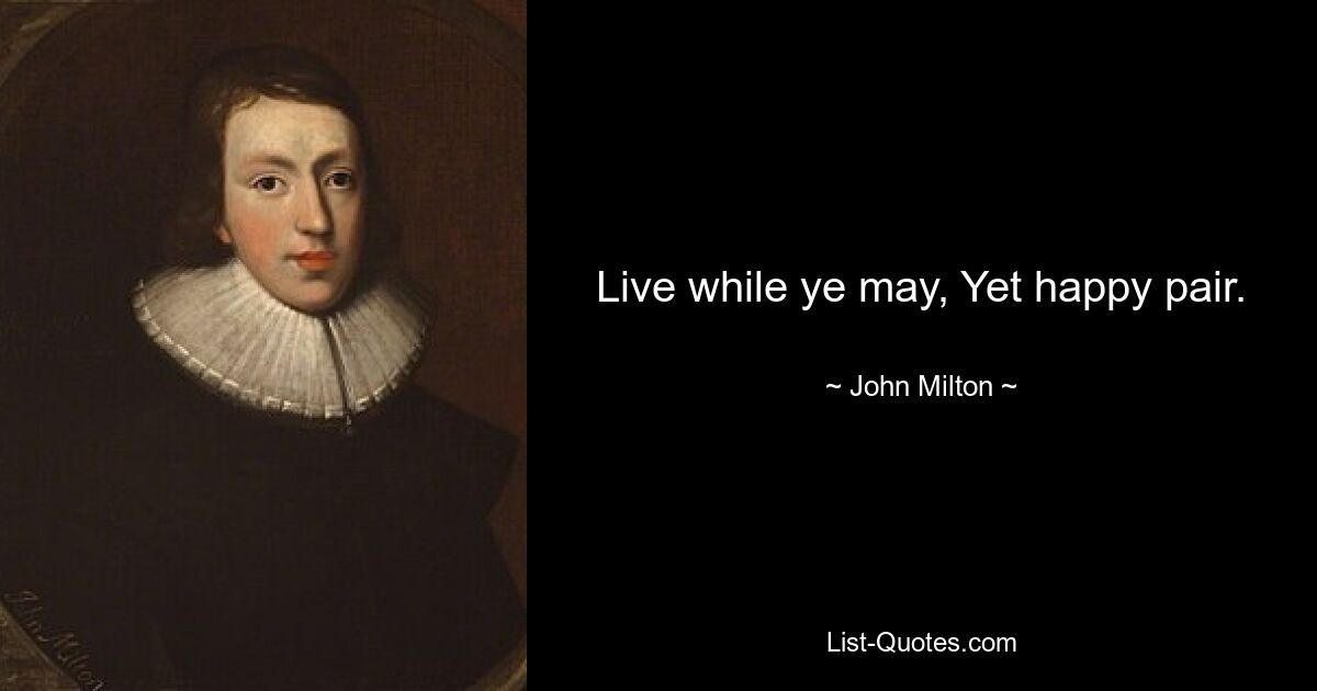 Live while ye may, Yet happy pair. — © John Milton