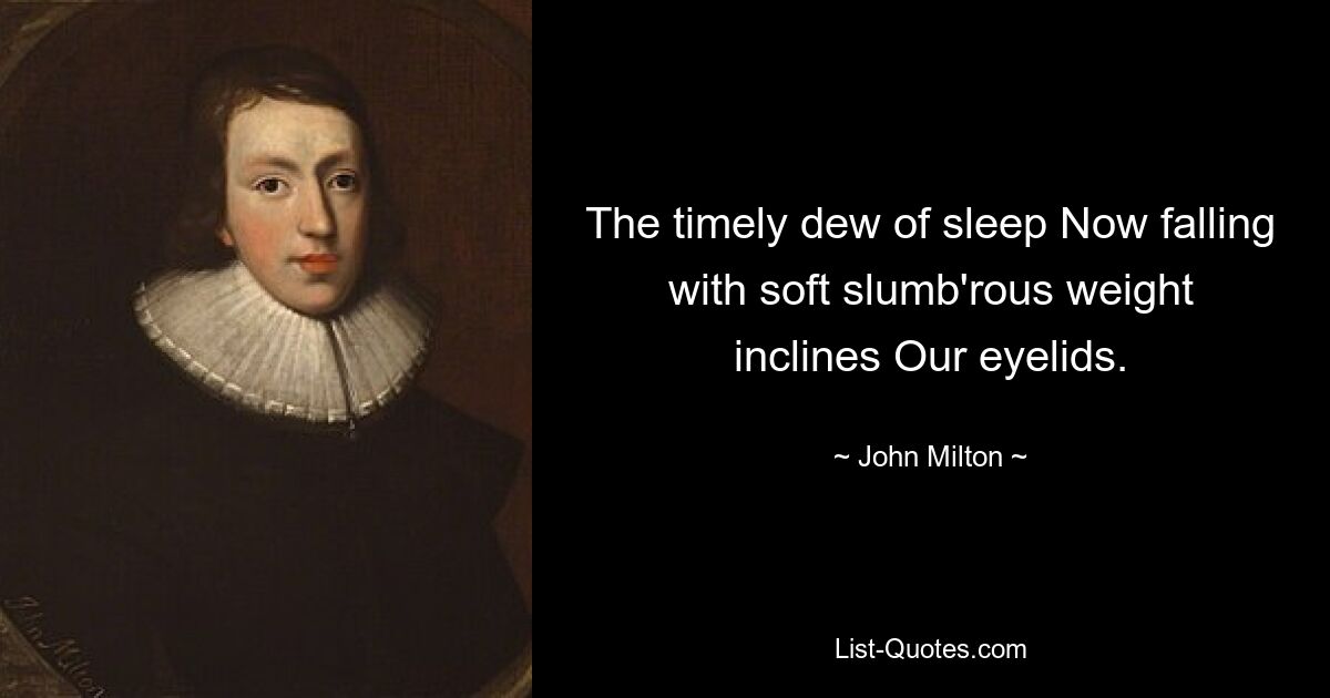 The timely dew of sleep Now falling with soft slumb'rous weight inclines Our eyelids. — © John Milton