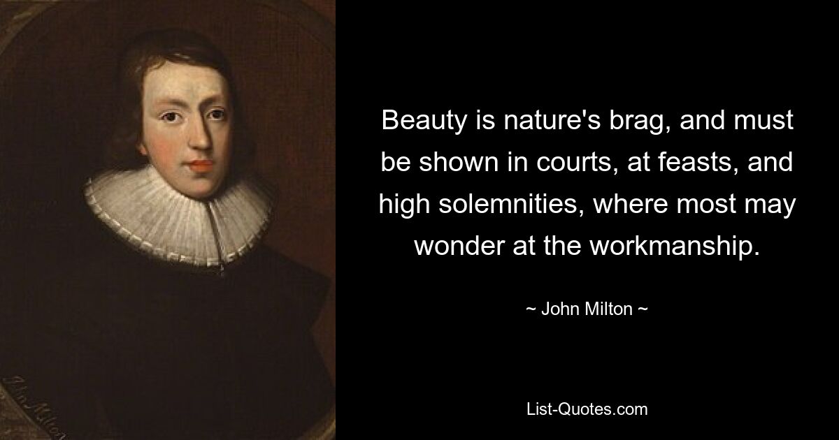 Beauty is nature's brag, and must be shown in courts, at feasts, and high solemnities, where most may wonder at the workmanship. — © John Milton