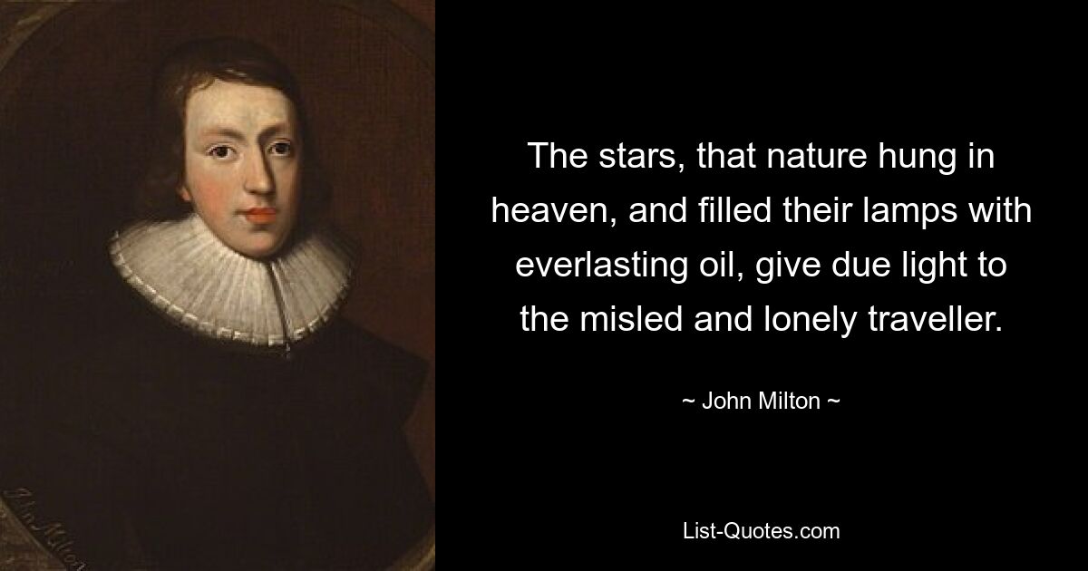 The stars, that nature hung in heaven, and filled their lamps with everlasting oil, give due light to the misled and lonely traveller. — © John Milton