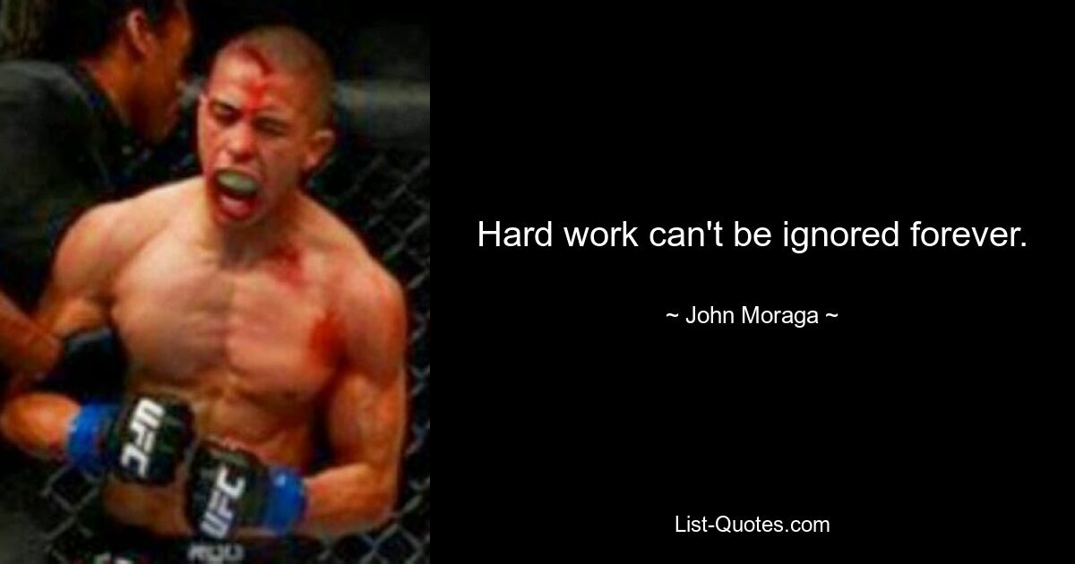 Hard work can't be ignored forever. — © John Moraga