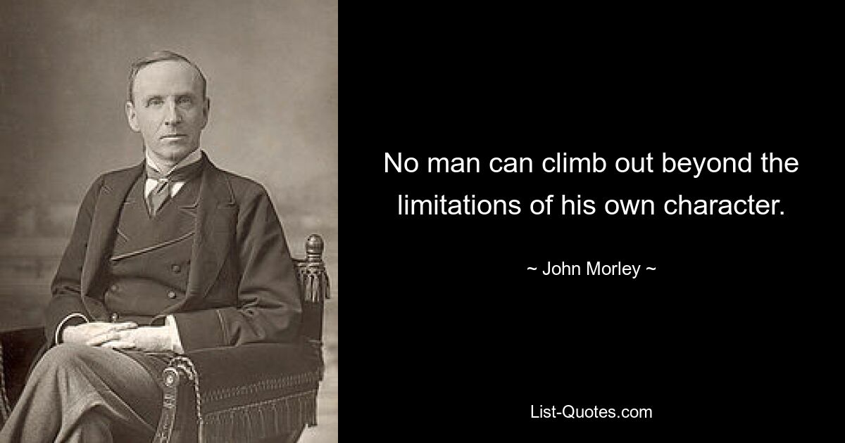 No man can climb out beyond the limitations of his own character. — © John Morley