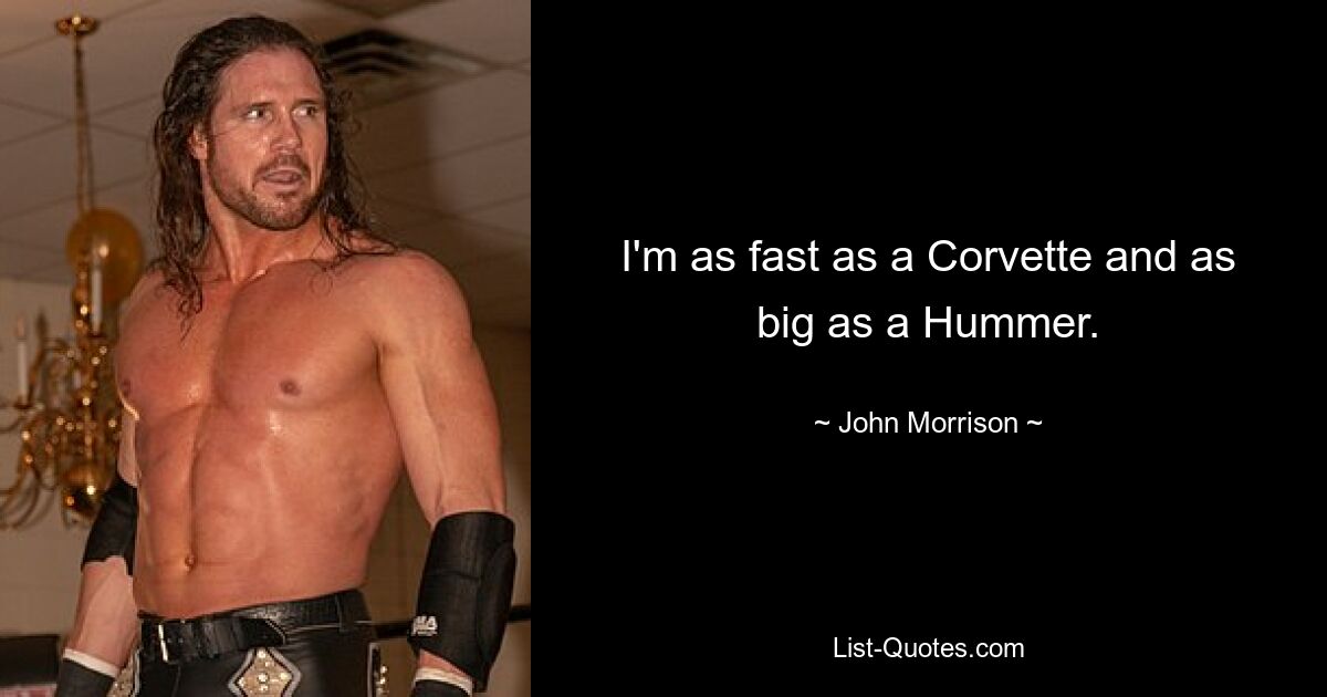 I'm as fast as a Corvette and as big as a Hummer. — © John Morrison