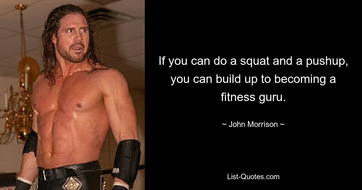 If you can do a squat and a pushup, you can build up to becoming a fitness guru. — © John Morrison