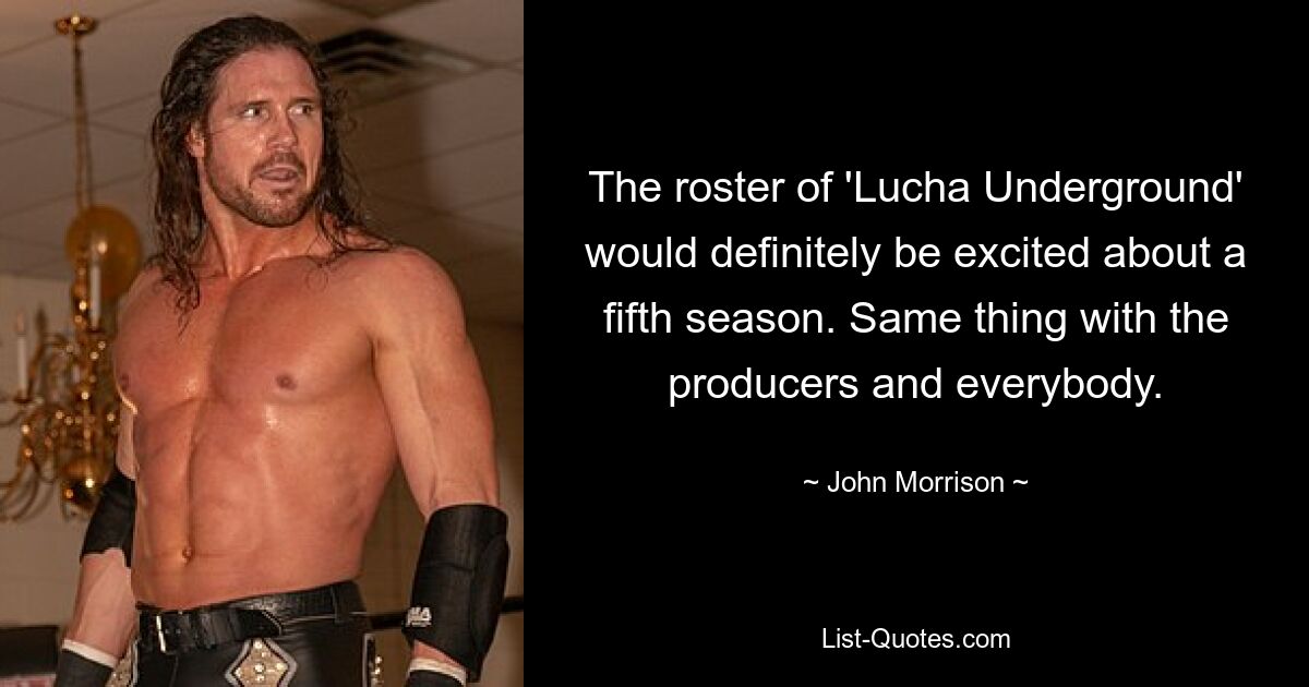 The roster of 'Lucha Underground' would definitely be excited about a fifth season. Same thing with the producers and everybody. — © John Morrison