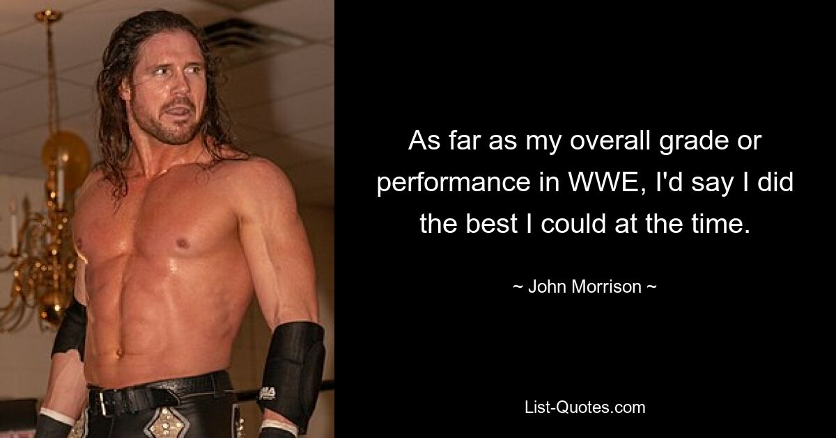 As far as my overall grade or performance in WWE, I'd say I did the best I could at the time. — © John Morrison