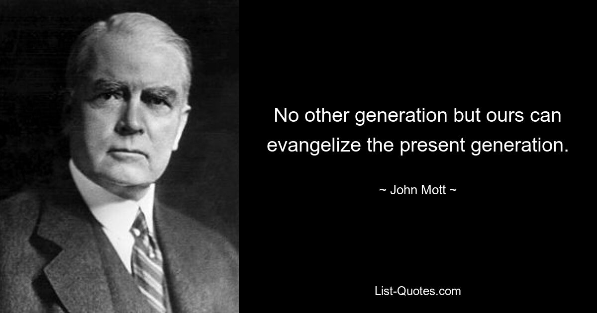 No other generation but ours can evangelize the present generation. — © John Mott