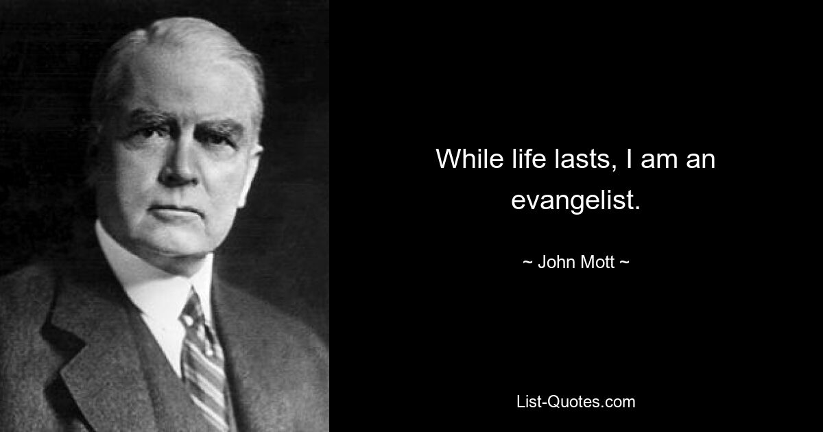 While life lasts, I am an evangelist. — © John Mott