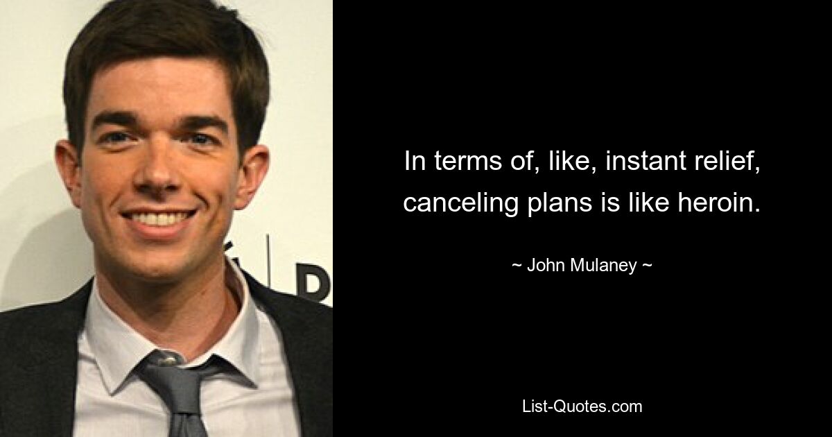 In terms of, like, instant relief, canceling plans is like heroin. — © John Mulaney