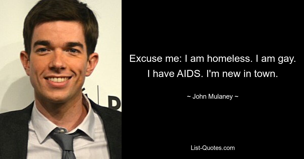 Excuse me: I am homeless. I am gay. I have AIDS. I'm new in town. — © John Mulaney