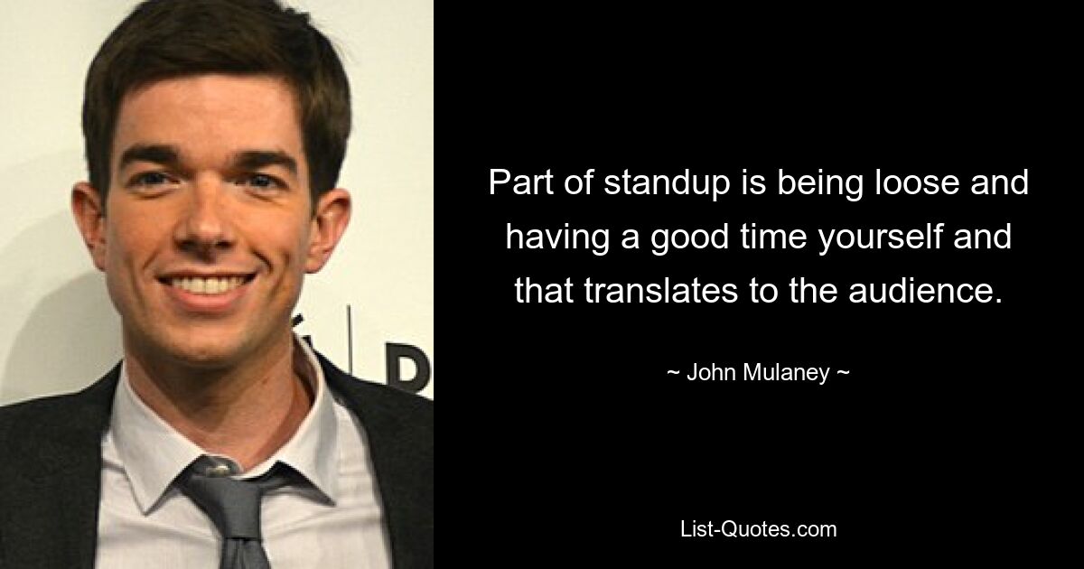 Part of standup is being loose and having a good time yourself and that translates to the audience. — © John Mulaney