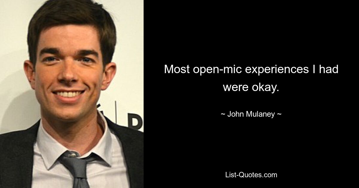 Most open-mic experiences I had were okay. — © John Mulaney