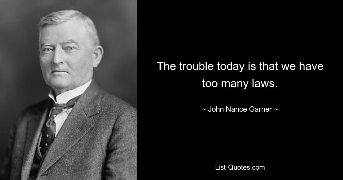 The trouble today is that we have too many laws. — © John Nance Garner