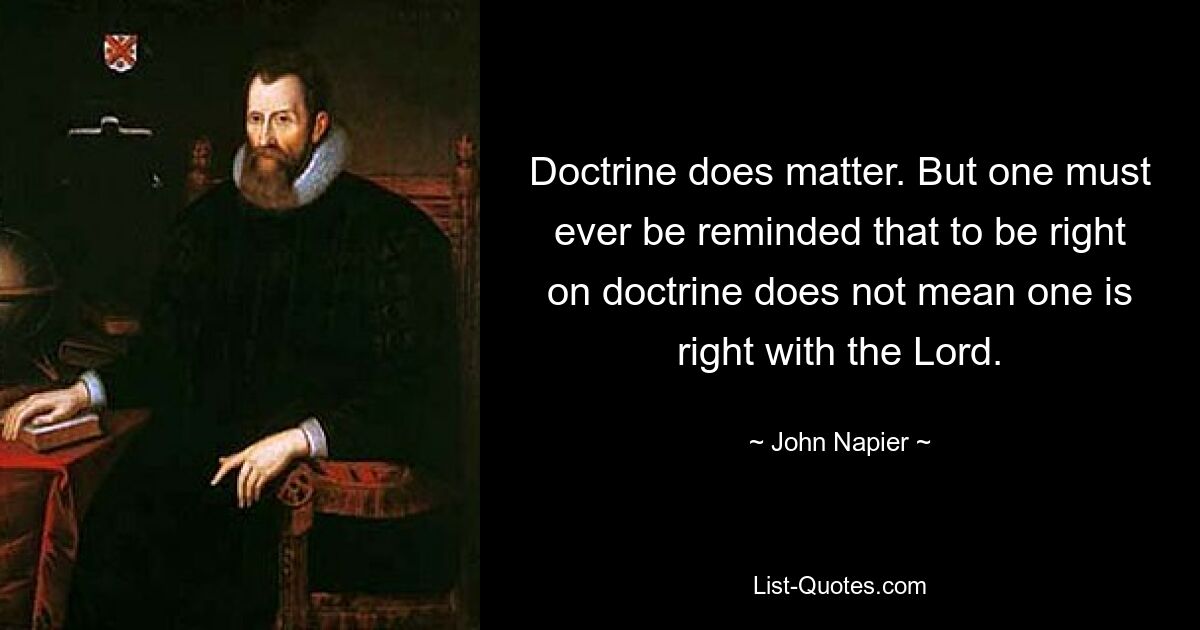 Doctrine does matter. But one must ever be reminded that to be right on doctrine does not mean one is right with the Lord. — © John Napier