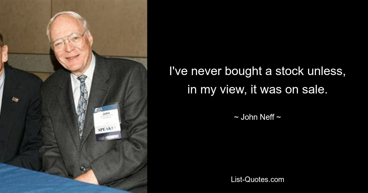 I've never bought a stock unless, in my view, it was on sale. — © John Neff