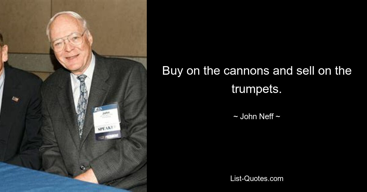 Buy on the cannons and sell on the trumpets. — © John Neff