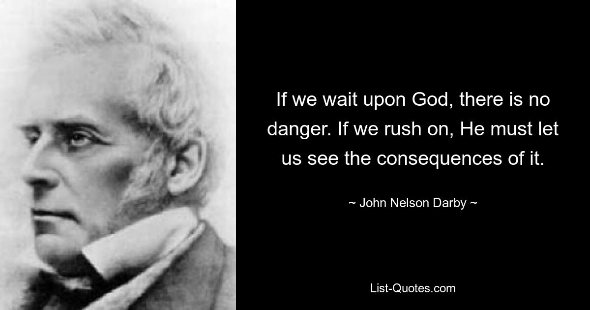 If we wait upon God, there is no danger. If we rush on, He must let us see the consequences of it. — © John Nelson Darby