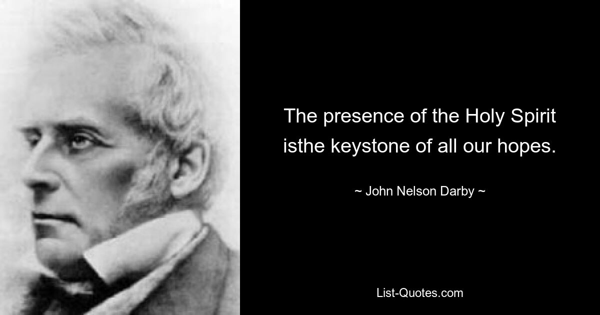 The presence of the Holy Spirit isthe keystone of all our hopes. — © John Nelson Darby