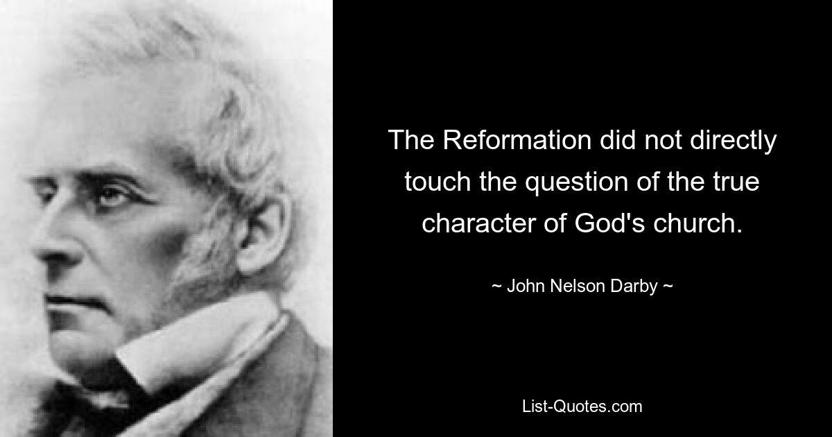 The Reformation did not directly touch the question of the true character of God's church. — © John Nelson Darby