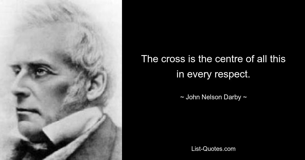 The cross is the centre of all this in every respect. — © John Nelson Darby