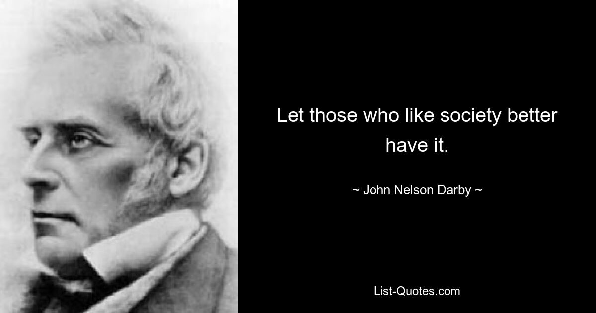 Let those who like society better have it. — © John Nelson Darby