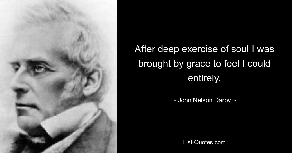 After deep exercise of soul I was brought by grace to feel I could entirely. — © John Nelson Darby